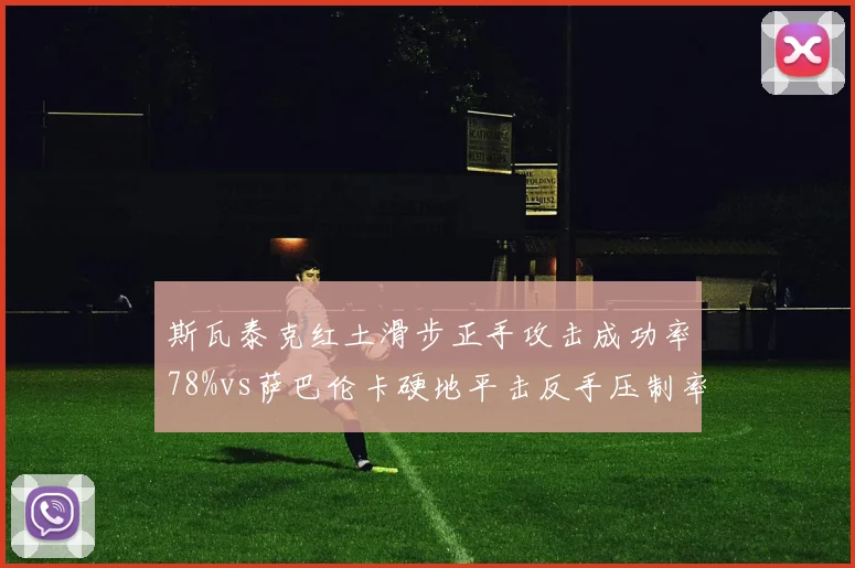 斯瓦泰克红土滑步正手攻击成功率78%vs萨巴伦卡硬地平击反手压制率65%,场地适应性博弈