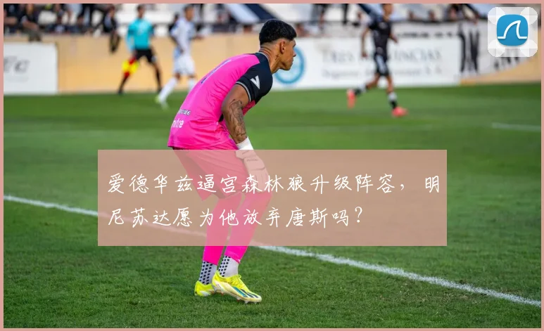 爱德华兹逼宫森林狼升级阵容，明尼苏达愿为他放弃唐斯吗？