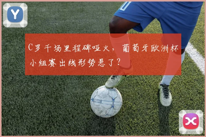 C罗千场里程碑哑火,葡萄牙欧洲杯小组赛出线形势悬了?